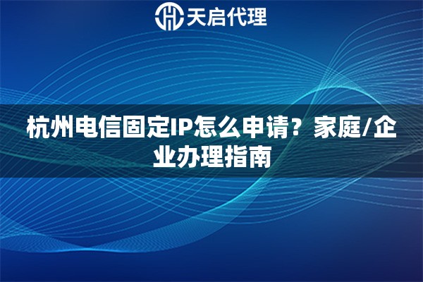 杭州电信固定IP怎么申请？家庭/企业办理指南