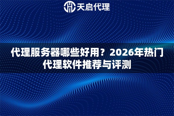 代理服务器哪些好用?2026年热门代理软件推荐与评测 代理服务器哪些好用?2026年热门代理软件推荐与评测