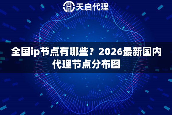 全国ip节点有哪些？2026最新国内代理节点分布图