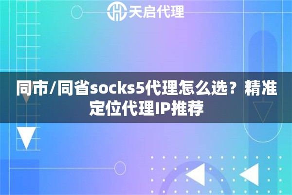 同市/同省socks5代理怎么选?精准定位代理IP推荐 同市/同省socks5代理怎么选?精准定位代理IP推荐