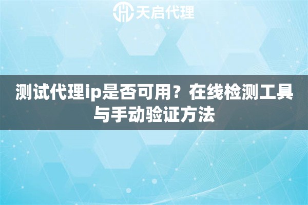 测试代理ip是否可用?在线检测工具与手动验证方法 测试代理ip是否可用?在线检测工具与手动验证方法