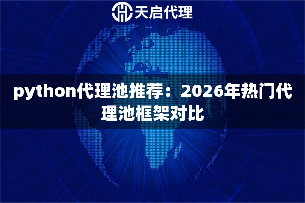 python代理池推荐:2026年热门代理池框架对比 python代理池推荐:2026年热门代理池框架对比