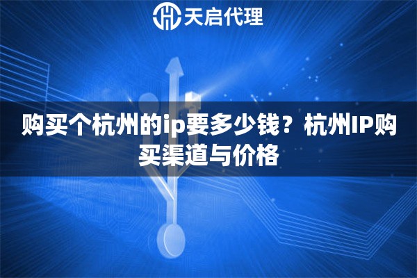 购买个杭州的ip要多少钱?杭州IP购买渠道与价格 购买个杭州的ip要多少钱?杭州IP购买渠道与价格