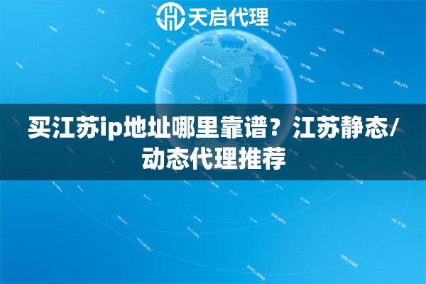买江苏ip地址哪里靠谱?江苏静态/动态代理推荐 买江苏ip地址哪里靠谱?江苏静态/动态代理推荐