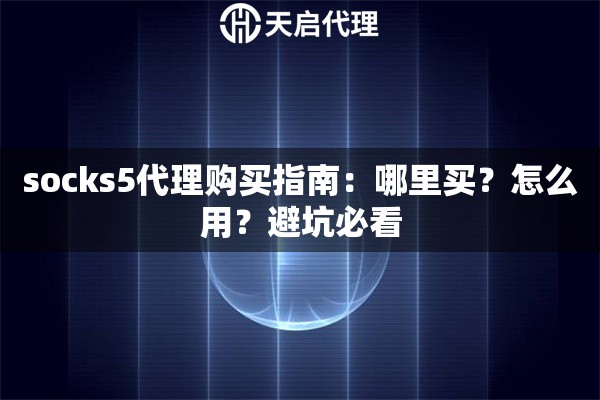 socks5代理购买指南：哪里买？怎么用？避坑必看
