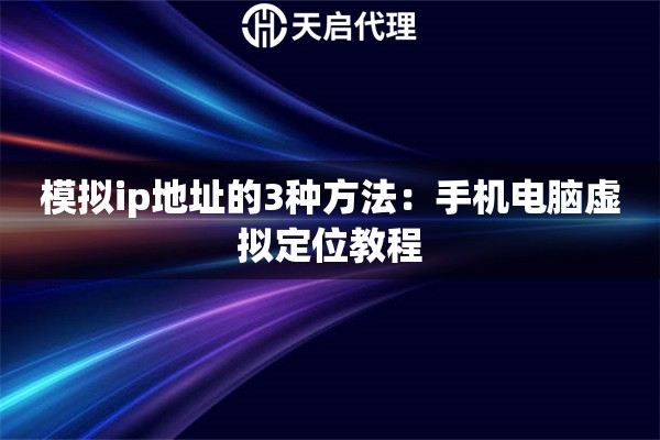 模拟ip地址的3种方法:手机电脑虚拟定位教程 模拟ip地址的3种方法:手机电脑虚拟定位教程