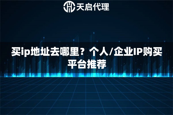 买ip地址去哪里?个人/企业IP购买平台推荐 买ip地址去哪里?个人/企业IP购买平台推荐