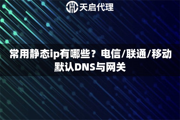 详细阅读:常用静态ip有哪些?电信/联通/移动默认DNS与网关 常用静态ip有哪些?电信/联通/移动默认DNS与网关