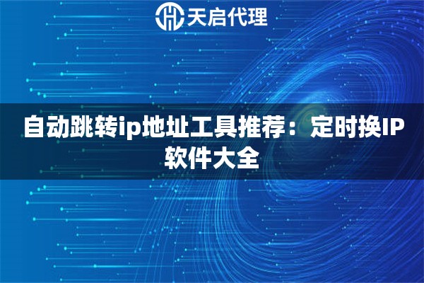 自动跳转ip地址工具推荐：定时换IP软件大全