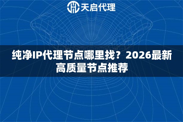 纯净IP代理节点哪里找？2026最新高质量节点推荐