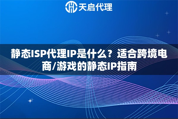静态ISP代理IP是什么?适合跨境电商/游戏的静态IP指南 静态ISP代理IP是什么?适合跨境电商/游戏的静态IP指南