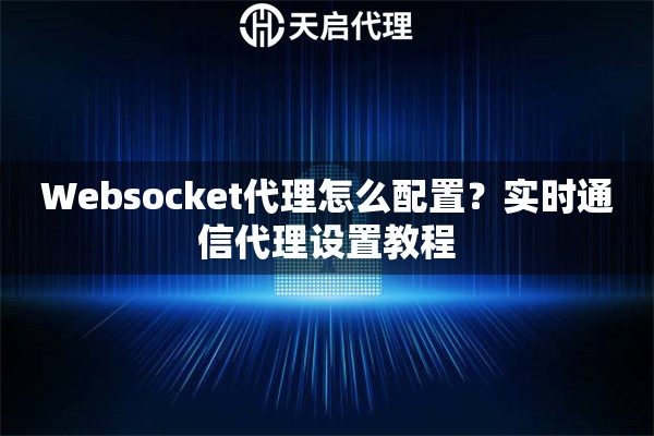 Websocket代理怎么配置?实时通信代理设置教程 Websocket代理怎么配置?实时通信代理设置教程
