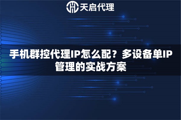 手机群控代理IP怎么配?多设备单IP管理的实战方案 手机群控代理IP怎么配?多设备单IP管理的实战方案