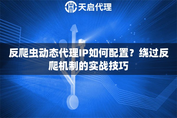 详细阅读:反爬虫动态代理IP如何配置?绕过反爬机制的实战技巧 反爬虫动态代理IP如何配置?绕过反爬机制的实战技巧