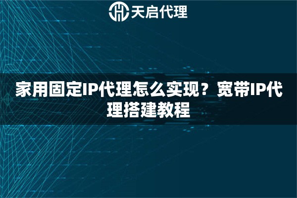 家用固定IP代理怎么实现？宽带IP代理搭建教程
