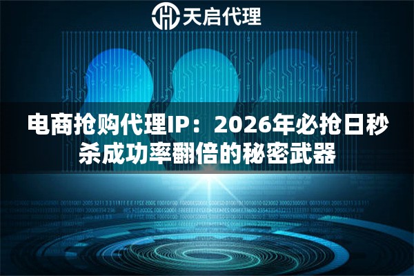 电商抢购代理IP:2026年必抢日秒杀成功率翻倍的秘密武器 电商抢购代理IP:2026年必抢日秒杀成功率翻倍的秘密武器