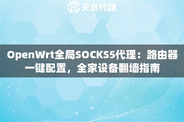 OpenWrt全局SOCKS5代理:路由器一键配置,全家设备翻墙指南 OpenWrt全局SOCKS5代理:路由器一键配置,全家设备翻墙指南