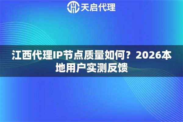 江西代理IP节点质量如何?2026本地用户实测反馈 江西代理IP节点质量如何?2026本地用户实测反馈