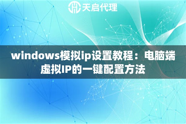 windows模拟ip设置教程:电脑端虚拟IP的一键配置方法 windows模拟ip设置教程:电脑端虚拟IP的一键配置方法