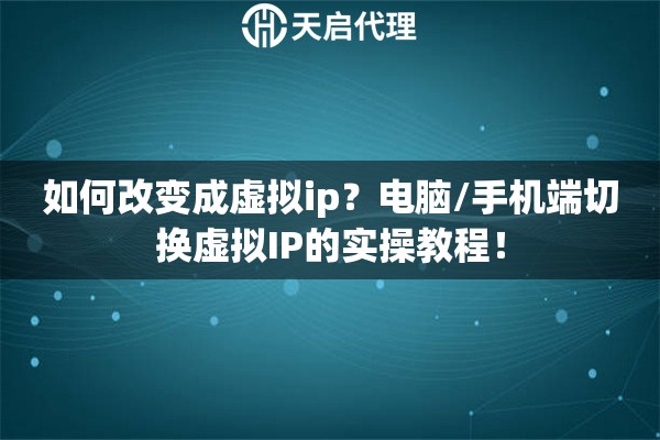 如何改变成虚拟ip?电脑/手机端切换虚拟IP的实操教程! 如何改变成虚拟ip?电脑/手机端切换虚拟IP的实操教程!