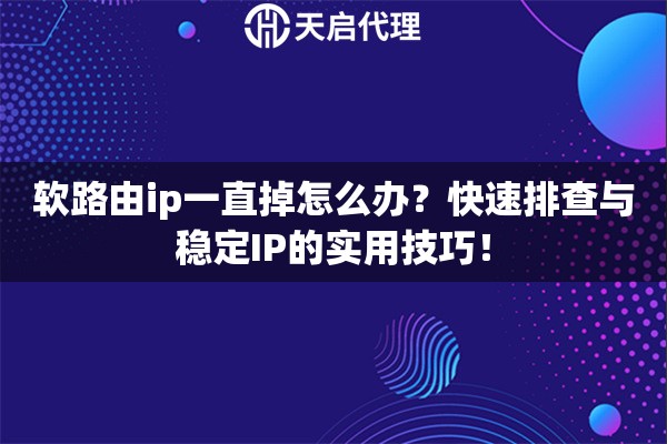 软路由ip一直掉怎么办?快速排查与稳定IP的实用技巧! 软路由ip一直掉怎么办?快速排查与稳定IP的实用技巧!