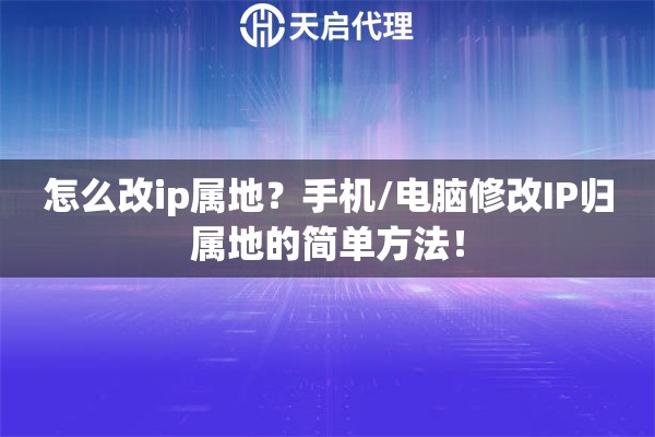 怎么改ip属地?手机/电脑修改IP归属地的简单方法! 怎么改ip属地?手机/电脑修改IP归属地的简单方法!