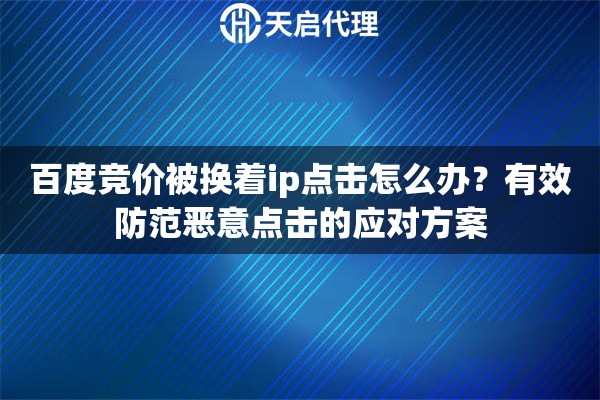 百度竞价被换着ip点击怎么办？有效防范恶意点击的应对方案