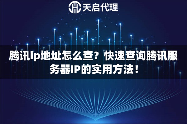 腾讯ip地址怎么查?快速查询腾讯服务器IP的实用方法! 腾讯ip地址怎么查?快速查询腾讯服务器IP的实用方法!