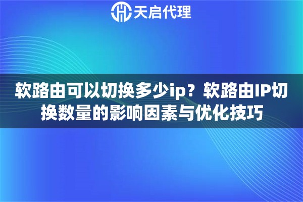 软路由可以切换多少ip？软路由IP切换数量的影响因素与优化技巧