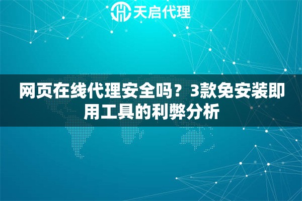 网页在线代理安全吗？3款免安装即用工具的利弊分析