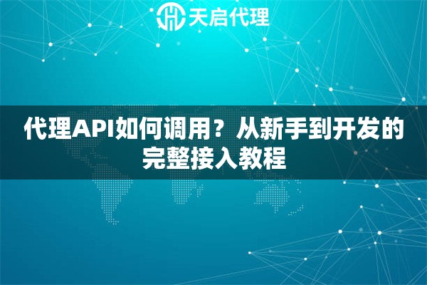 代理API如何调用?从新手到开发的完整接入教程 代理API如何调用?从新手到开发的完整接入教程