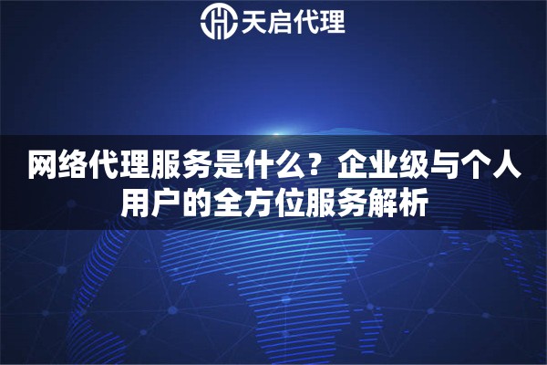网络代理服务是什么？企业级与个人用户的全方位服务解析