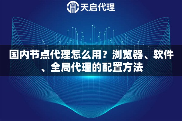 国内节点代理怎么用？浏览器、软件、全局代理的配置方法