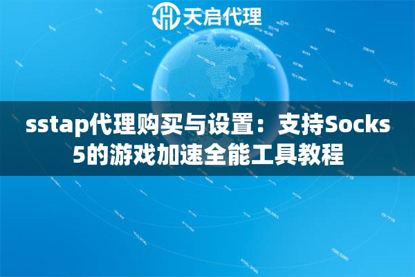 sstap代理购买与设置：支持Socks5的游戏加速全能工具教程
