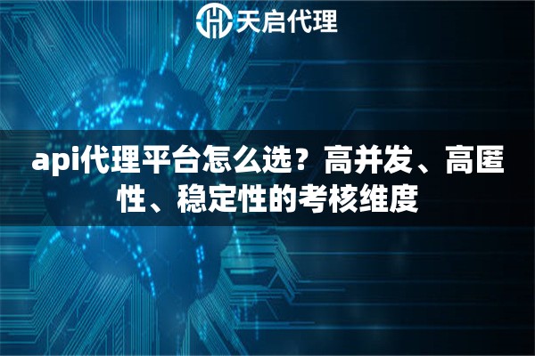 api代理平台怎么选？高并发、高匿性、稳定性的考核维度