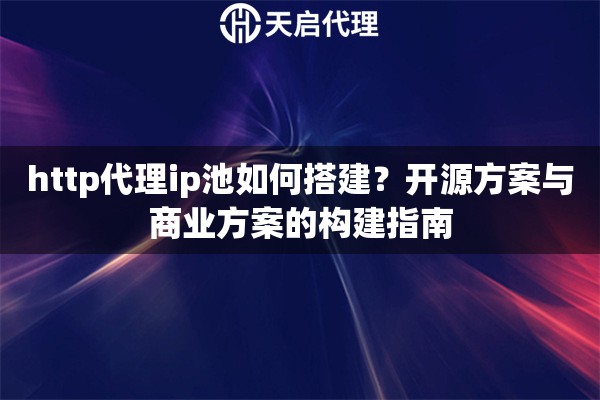 http代理ip池如何搭建？开源方案与商业方案的构建指南