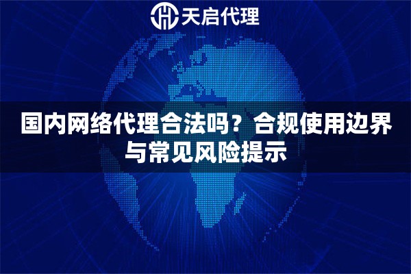 国内网络代理合法吗？合规使用边界与常见风险提示