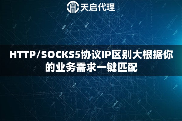 HTTP/SOCKS5协议IP区别大根据你的业务需求一键匹配 HTTP/SOCKS5协议IP区别大根据你的业务需求一键匹配