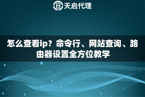 怎么查看ip?命令行、网站查询、路由器设置全方位教学 怎么查看ip?命令行、网站查询、路由器设置全方位教学