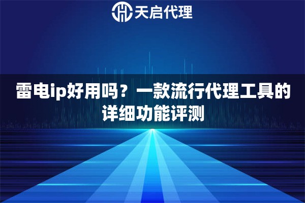 雷电ip好用吗?一款流行代理工具的详细功能评测 雷电ip好用吗?一款流行代理工具的详细功能评测