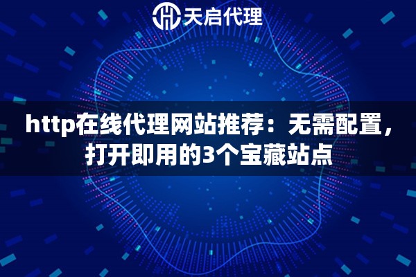 http在线代理网站推荐：无需配置，打开即用的3个宝藏站点