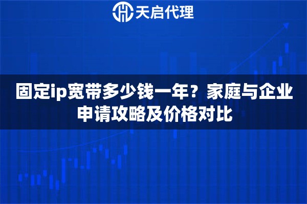 固定ip宽带多少钱一年?家庭与企业申请攻略及价格对比 固定ip宽带多少钱一年?家庭与企业申请攻略及价格对比