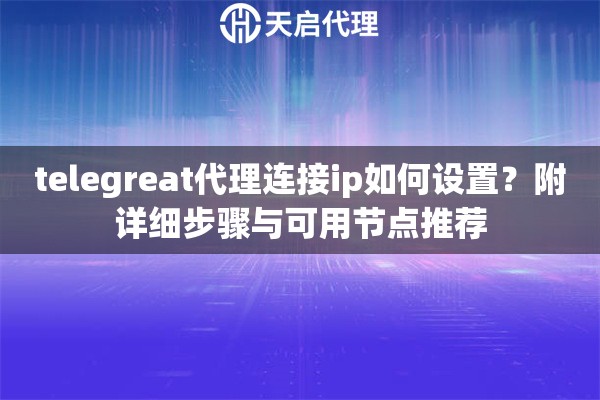 telegreat代理连接ip如何设置?附详细步骤与可用节点推荐 telegreat代理连接ip如何设置?附详细步骤与可用节点推荐