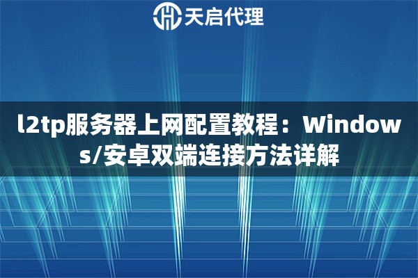 l2tp服务器上网配置教程:Windows/安卓双端连接方法详解 l2tp服务器上网配置教程:Windows/安卓双端连接方法详解
