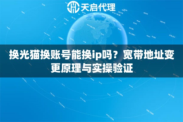 换光猫换账号能换ip吗?宽带地址变更原理与实操验证 换光猫换账号能换ip吗?宽带地址变更原理与实操验证
