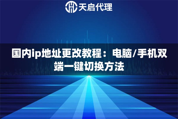 国内ip地址更改教程：电脑/手机双端一键切换方法