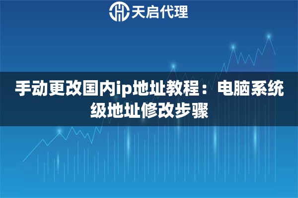 手动更改国内ip地址教程:电脑系统级地址修改步骤 手动更改国内ip地址教程:电脑系统级地址修改步骤