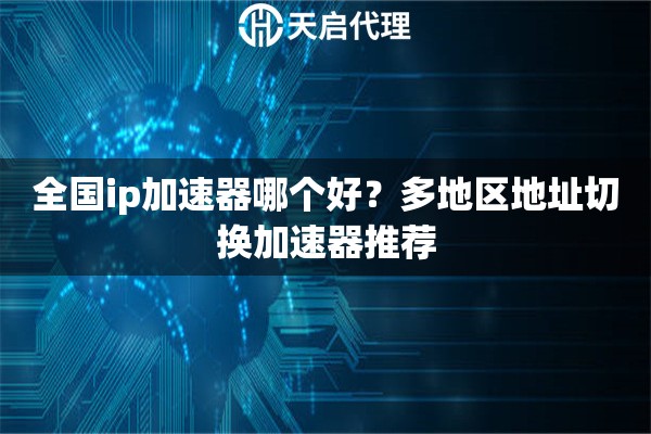 全国ip加速器哪个好?多地区地址切换加速器推荐 全国ip加速器哪个好?多地区地址切换加速器推荐