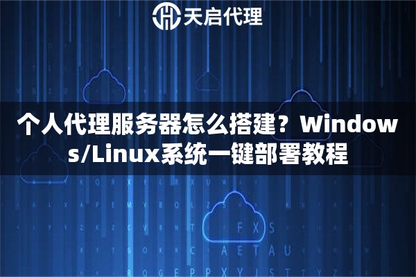 个人代理服务器怎么搭建?Windows/Linux系统一键部署教程 个人代理服务器怎么搭建?Windows/Linux系统一键部署教程