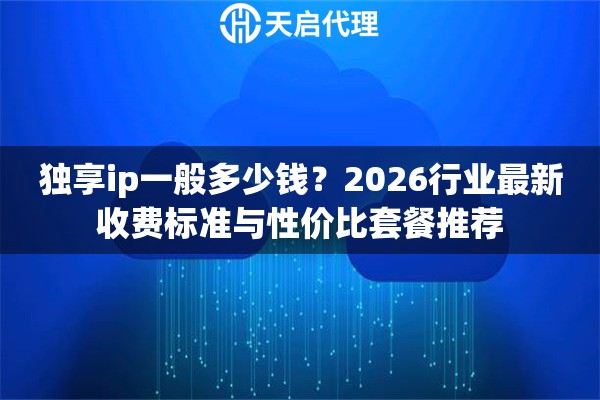 独享ip一般多少钱?2026行业最新收费标准与性价比套餐推荐 独享ip一般多少钱?2026行业最新收费标准与性价比套餐推荐